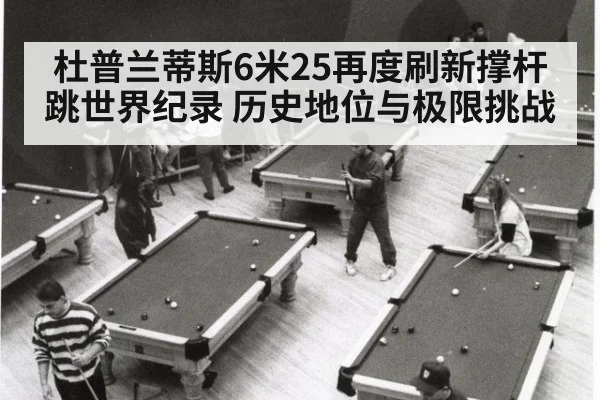 杜普兰蒂斯6米25再度刷新撑杆跳世界纪录 历史地位与极限挑战