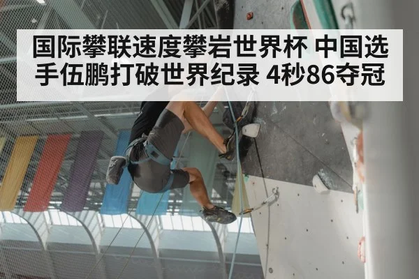 国际攀联速度攀岩世界杯 中国选手伍鹏打破世界纪录 4秒86夺冠