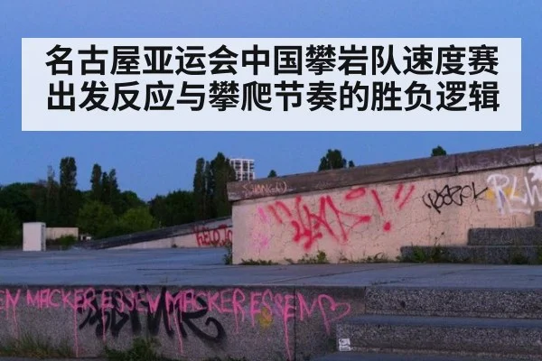 名古屋亚运会中国攀岩队速度赛出发反应与攀爬节奏的胜负逻辑